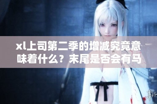 xl上司第二季的增减究竟意味着什么？末尾是否会有马赛的出现呢