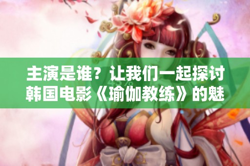 主演是谁？让我们一起探讨韩国电影《瑜伽教练》的魅力和亮点。