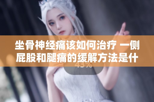 坐骨神经痛该如何治疗 一侧屁股和腿痛的缓解方法是什么