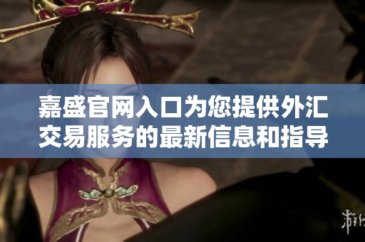 嘉盛官网入口为您提供外汇交易服务的最新信息和指导