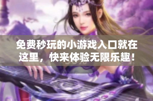 免费秒玩的小游戏入口就在这里，快来体验无限乐趣！
