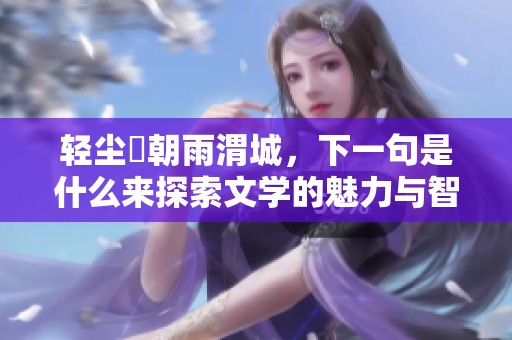 轻尘浥朝雨渭城，下一句是什么来探索文学的魅力与智慧