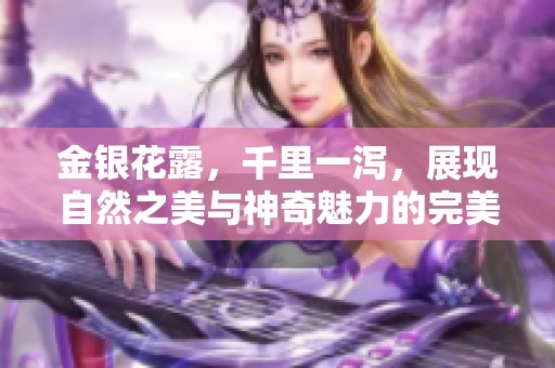 金银花露，千里一泻，展现自然之美与神奇魅力的完美结合