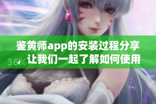 鉴黄师app的安装过程分享，让我们一起了解如何使用这个应用程序。