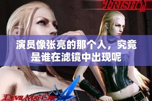 演员像张亮的那个人，究竟是谁在滤镜中出现呢