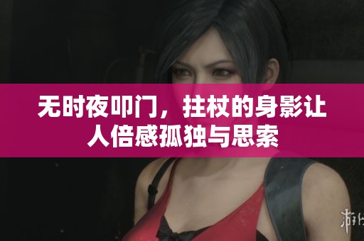 无时夜叩门，拄杖的身影让人倍感孤独与思索