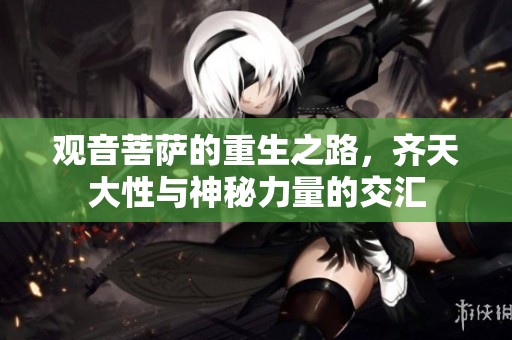 观音菩萨的重生之路，齐天大性与神秘力量的交汇