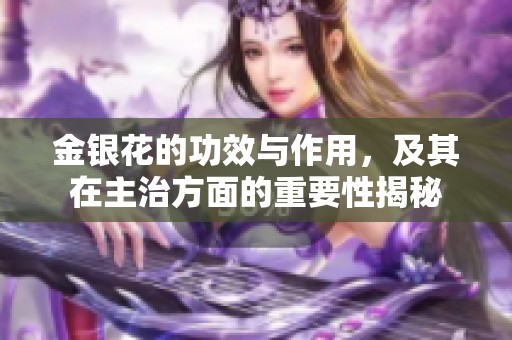 金银花的功效与作用，及其在主治方面的重要性揭秘