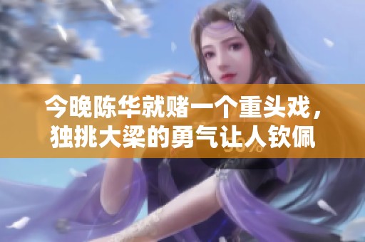 今晚陈华就赌一个重头戏，独挑大梁的勇气让人钦佩