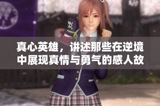 真心英雄，讲述那些在逆境中展现真情与勇气的感人故事