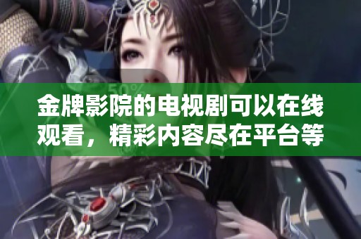 金牌影院的电视剧可以在线观看，精彩内容尽在平台等你来发现！
