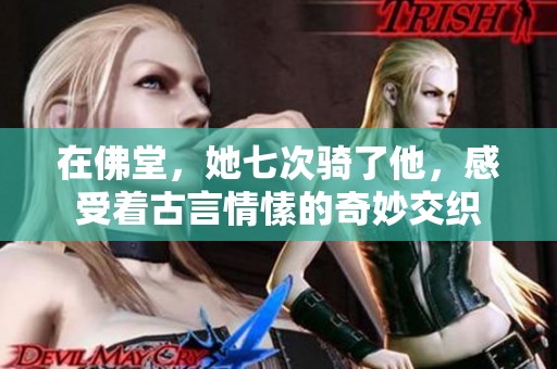 在佛堂，她七次骑了他，感受着古言情愫的奇妙交织