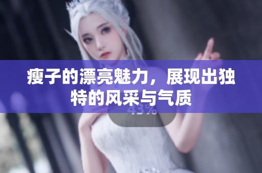 瘦子的漂亮魅力，展现出独特的风采与气质