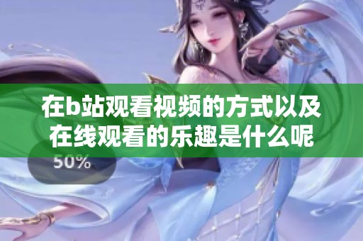 在b站观看视频的方式以及在线观看的乐趣是什么呢