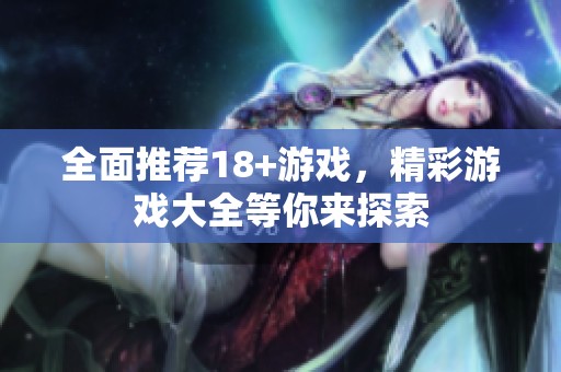 全面推荐18+游戏，精彩游戏大全等你来探索