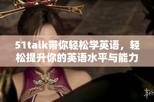 51talk带你轻松学英语，轻松提升你的英语水平与能力