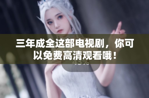 三年成全这部电视剧，你可以免费高清观看哦！