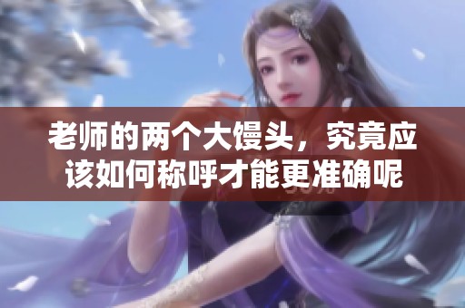 老师的两个大馒头，究竟应该如何称呼才能更准确呢