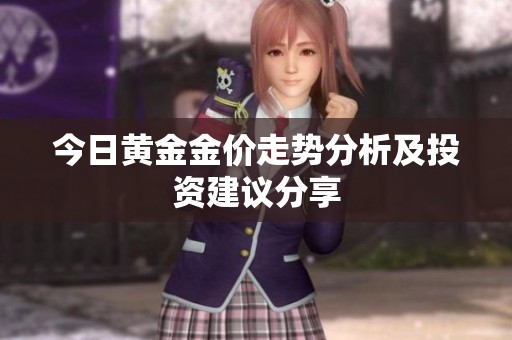 今日黄金金价走势分析及投资建议分享
