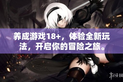 养成游戏18+，体验全新玩法，开启你的冒险之旅。