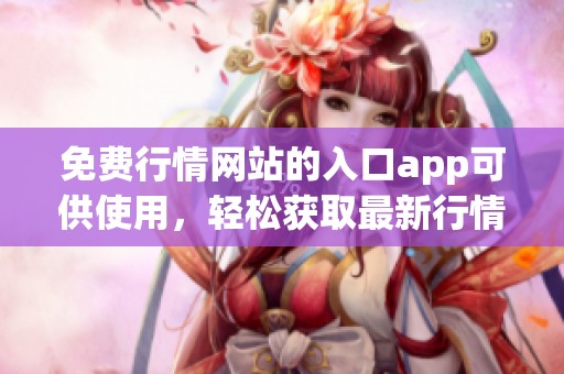 免费行情网站的入口app可供使用，轻松获取最新行情信息。