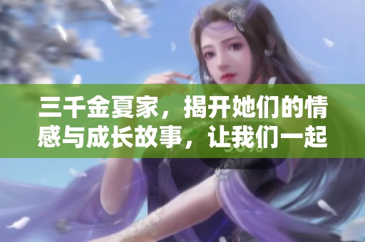 三千金夏家，揭开她们的情感与成长故事，让我们一起探索家庭的复杂关系吧