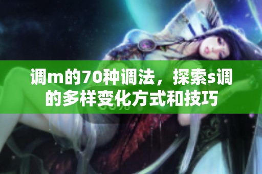 调m的70种调法，探索s调的多样变化方式和技巧