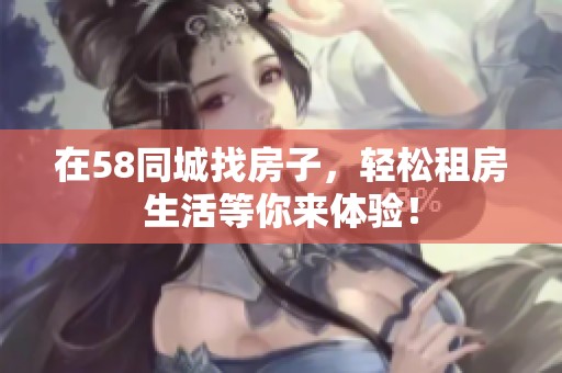 在58同城找房子，轻松租房生活等你来体验！