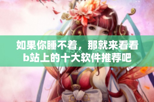 如果你睡不着，那就来看看b站上的十大软件推荐吧