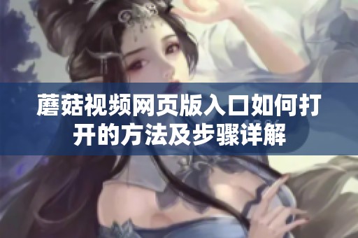 蘑菇视频网页版入口如何打开的方法及步骤详解