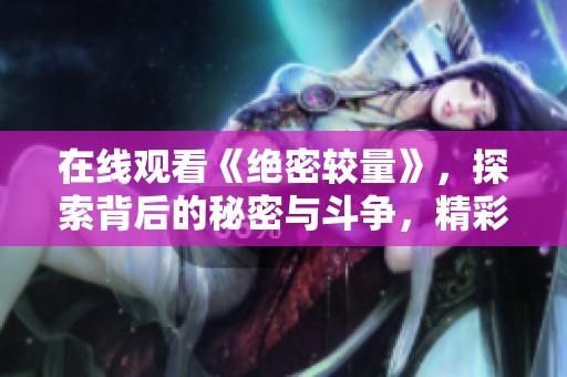 在线观看《绝密较量》，探索背后的秘密与斗争，精彩不断！
