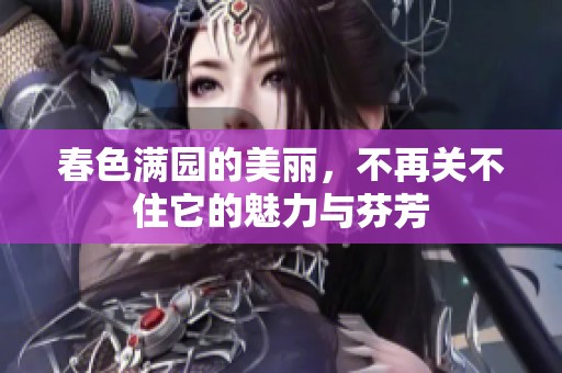 春色满园的美丽，不再关不住它的魅力与芬芳