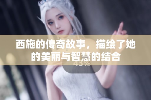 西施的传奇故事，描绘了她的美丽与智慧的结合