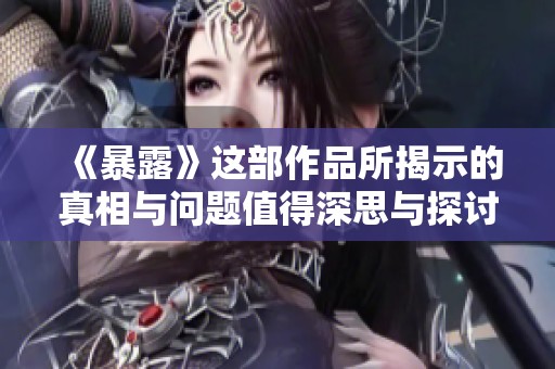 《暴露》这部作品所揭示的真相与问题值得深思与探讨
