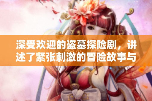 深受欢迎的盗墓探险剧，讲述了紧张刺激的冒险故事与秘密传说。