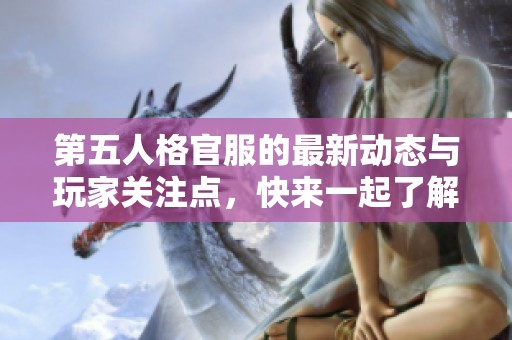 第五人格官服的最新动态与玩家关注点，快来一起了解吧