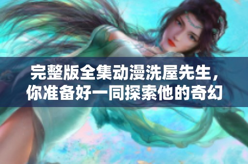 完整版全集动漫洗屋先生，你准备好一同探索他的奇幻世界了吗
