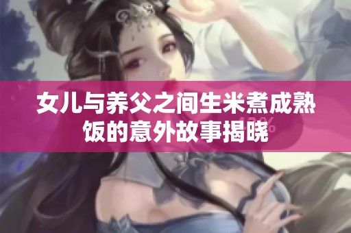 女儿与养父之间生米煮成熟饭的意外故事揭晓