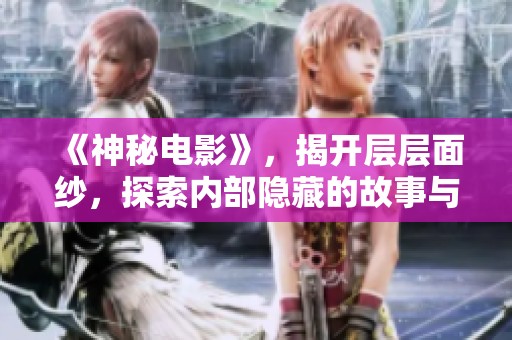 《神秘电影》，揭开层层面纱，探索内部隐藏的故事与含义。