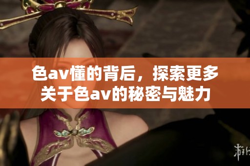 色**懂的背后，探索更多关于色**的秘密与魅力