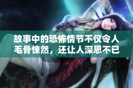 故事中的恐怖情节不仅令人毛骨悚然，还让人深思不已。