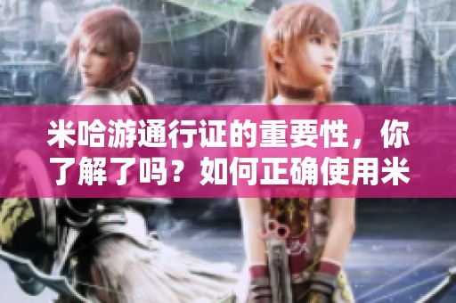米哈游通行证的重要性，你了解了吗？如何正确使用米哈游通行证呢？