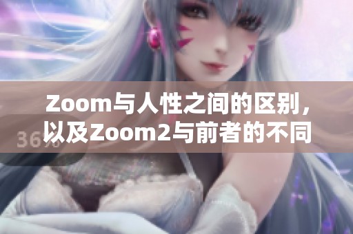 Zoom与人性之间的区别，以及Zoom2与前者的不同之处解析