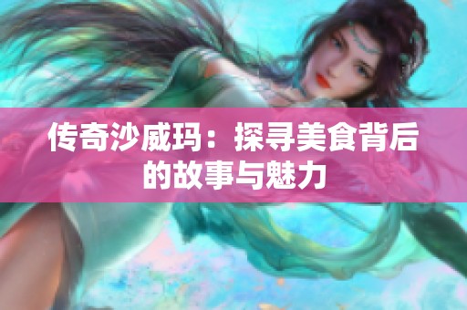 传奇沙威玛：探寻美食背后的故事与魅力