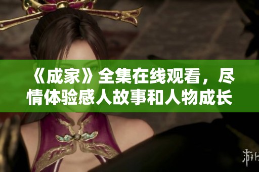 《成家》全集在线观看，尽情体验感人故事和人物成长之旅