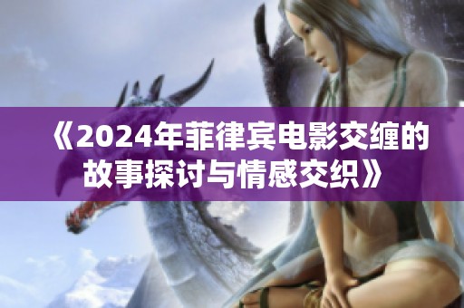 《2024年菲律宾电影交缠的故事探讨与情感交织》