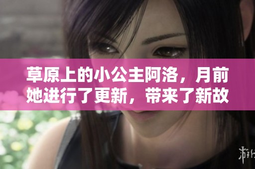 草原上的小公主阿洛，月前她进行了更新，带来了新故事。