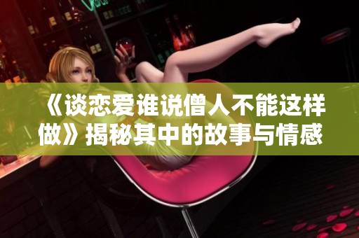 《谈恋爱谁说僧人不能这样做》揭秘其中的故事与情感纠葛