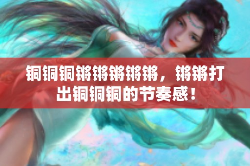 铜铜铜锵锵锵锵锵，锵锵打出铜铜铜的节奏感！