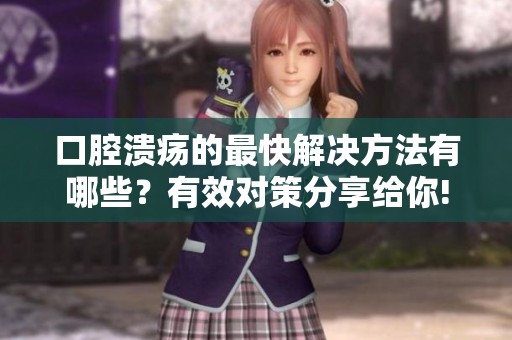口腔溃疡的最快解决方法有哪些？有效对策分享给你!